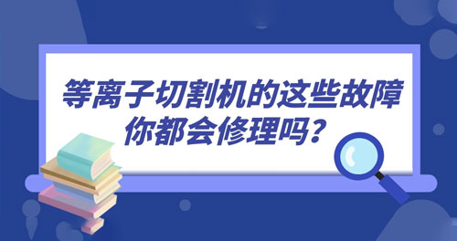 等離子切割機(jī)的這些故障你都會(huì)修理嗎？